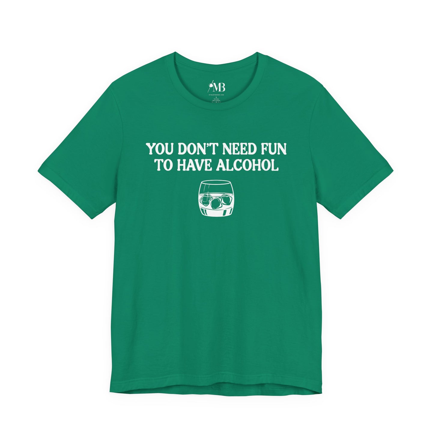 You Don't Need Fun To Have Alcohol T-Shirt