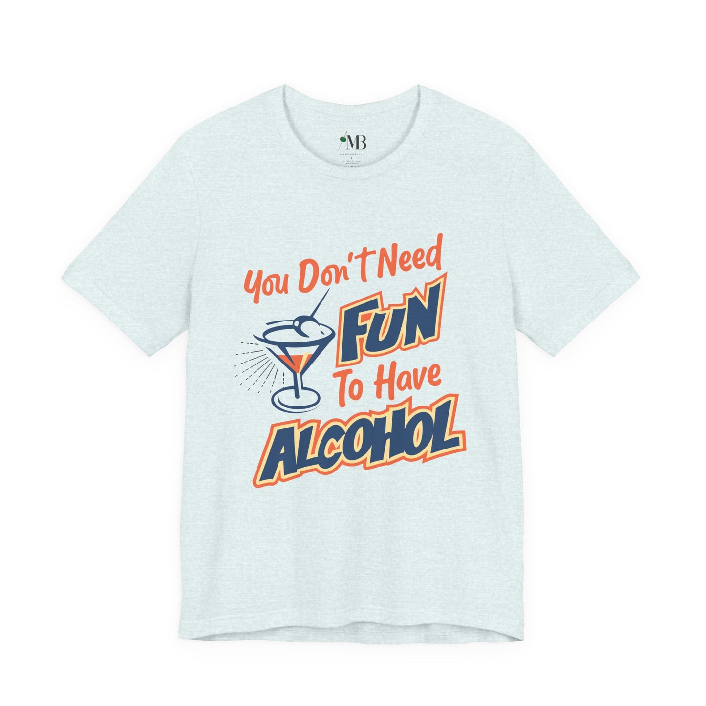 You Don't Need Fun to Have Alcohol T-shirt