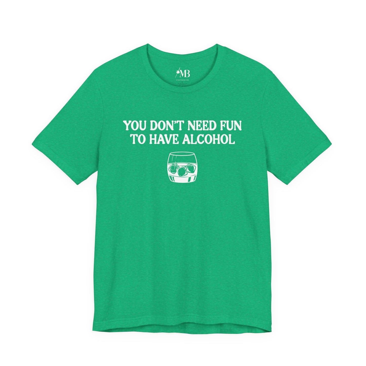 You Don't Need Fun To Have Alcohol T-Shirt