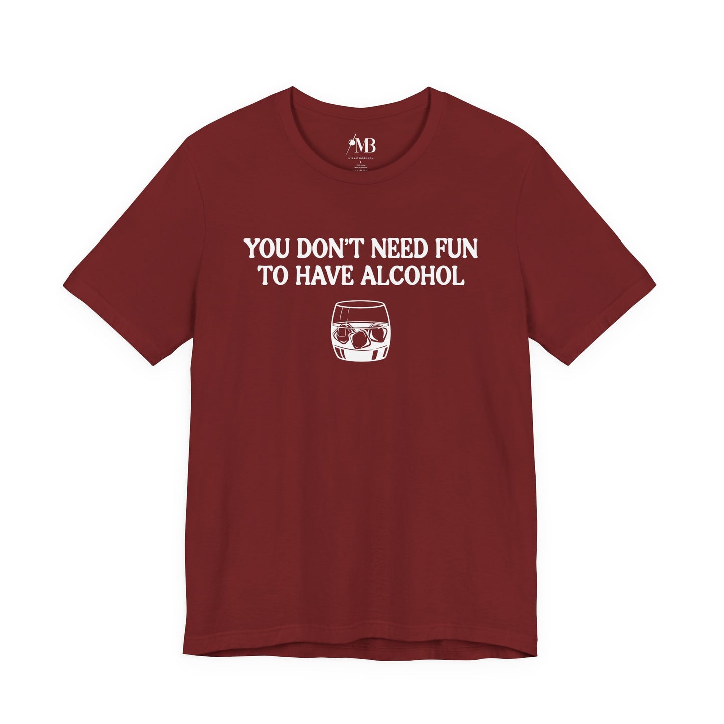 You Don't Need Fun To Have Alcohol T-Shirt