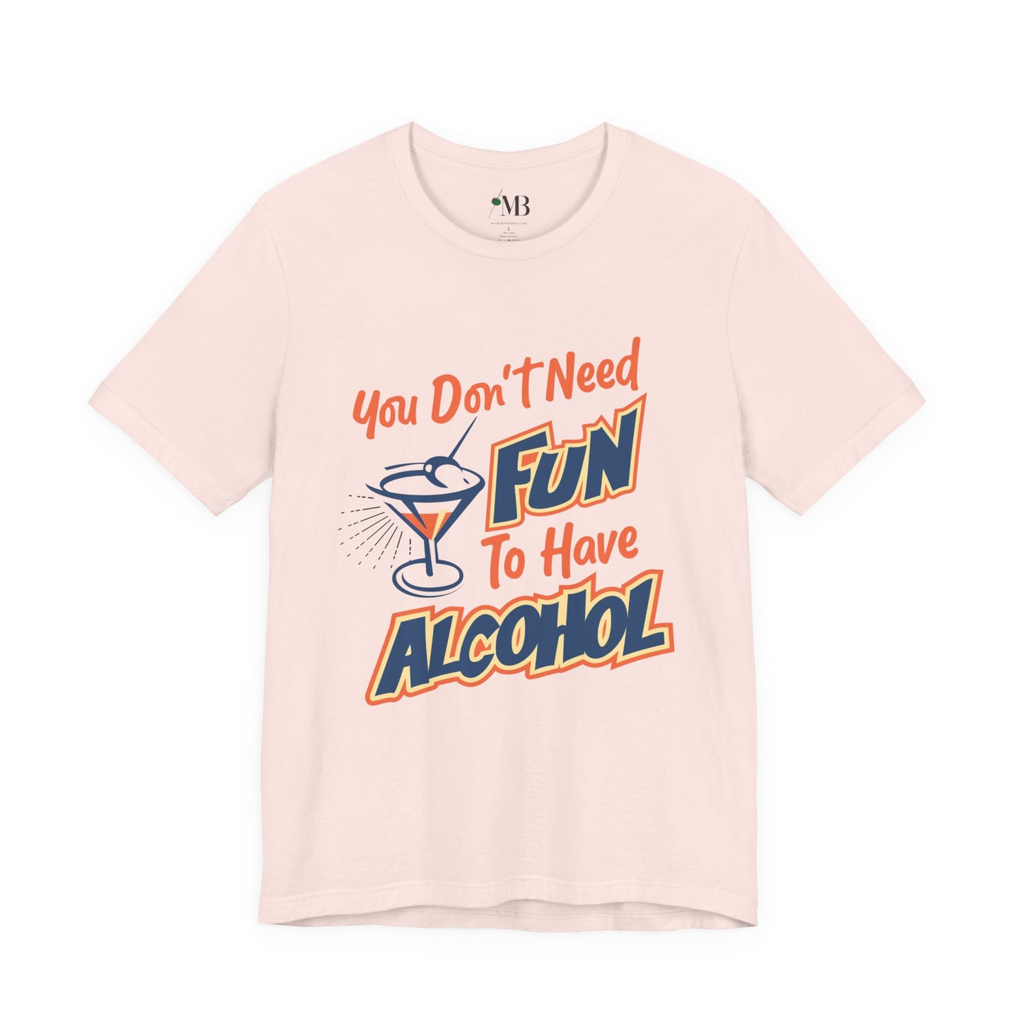 You Don't Need Fun to Have Alcohol T-shirt