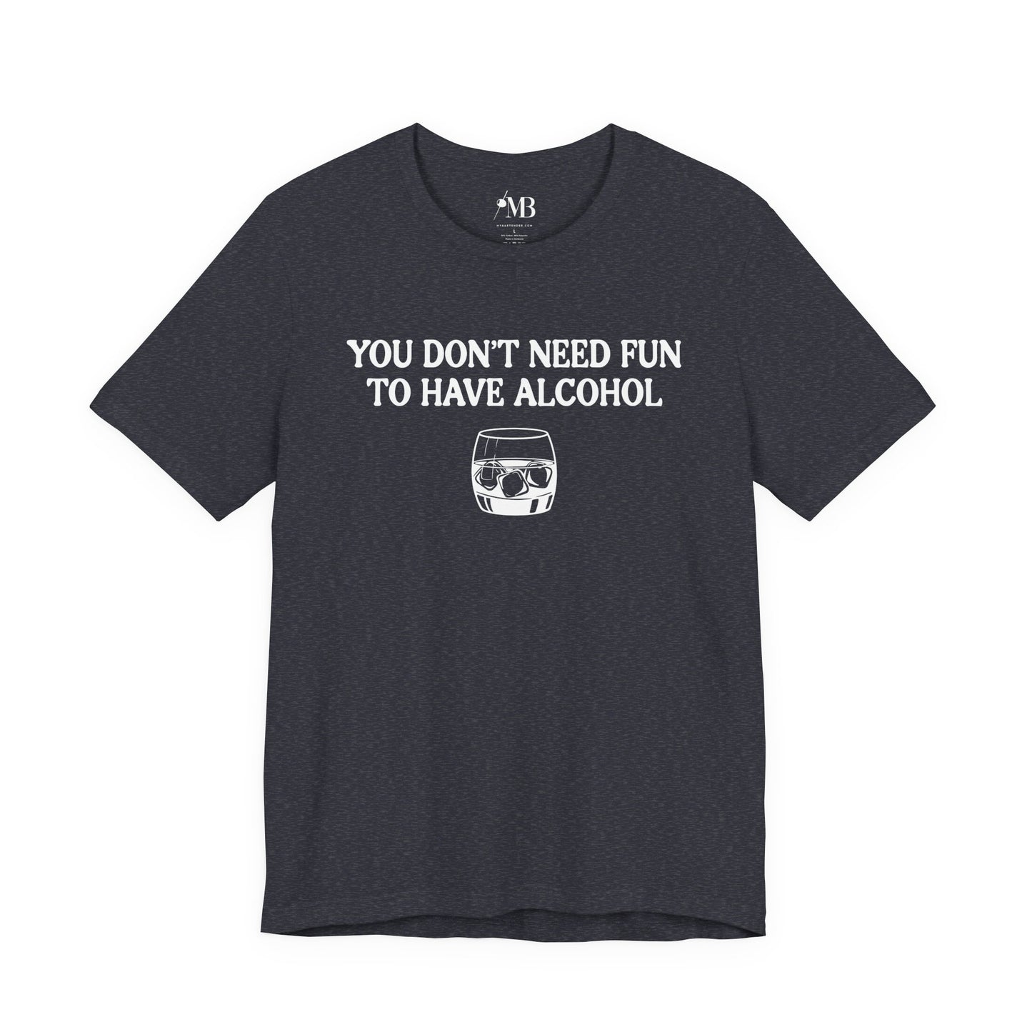 You Don't Need Fun To Have Alcohol T-Shirt