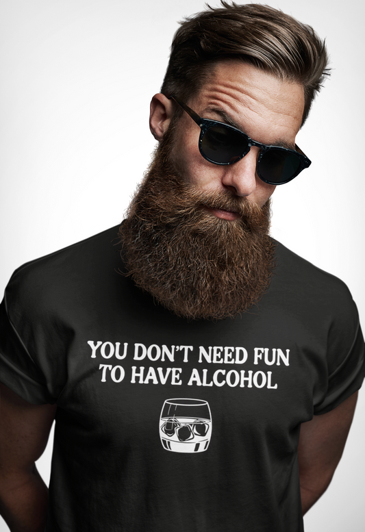 You Don't Need Fun To Have Alcohol T-Shirt