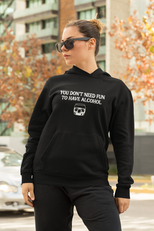 You Don't Need Fun to Have Alcohol Hoodie