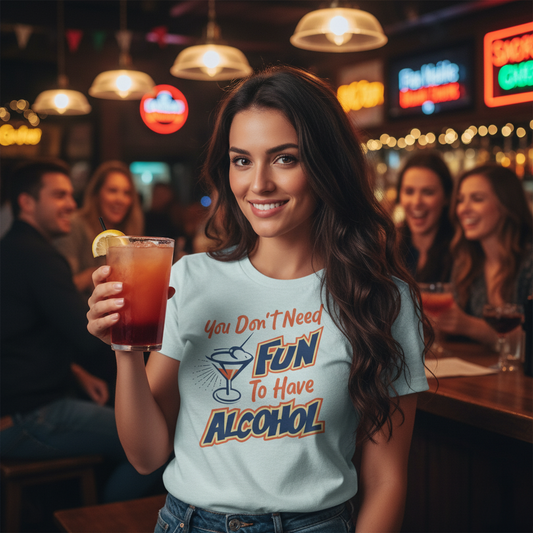 You Don't Need Fun to Have Alcohol T-shirt