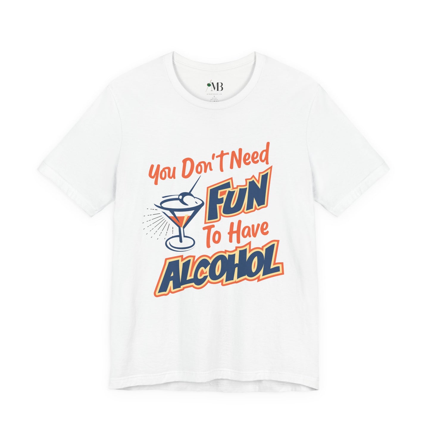 You Don't Need Fun to Have Alcohol T-shirt