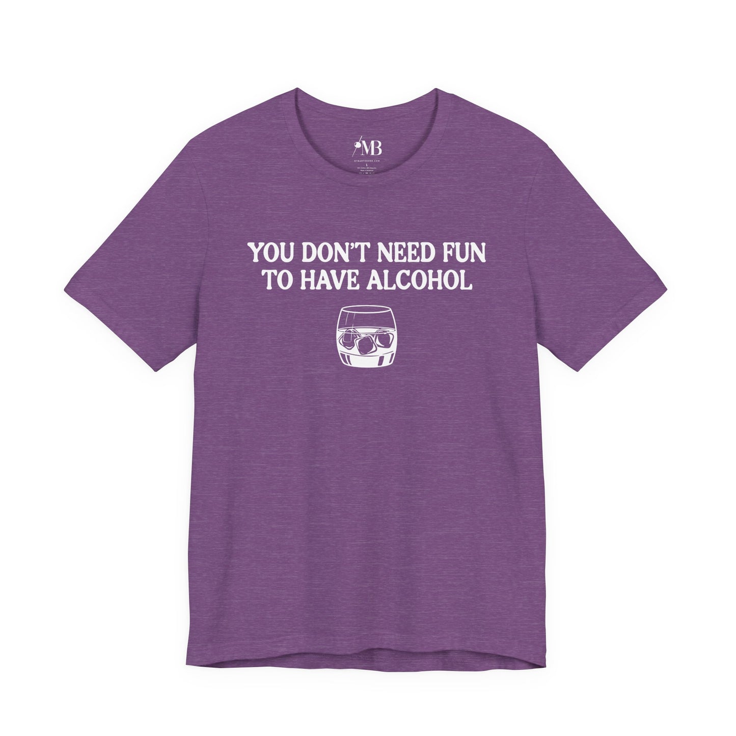 You Don't Need Fun To Have Alcohol T-Shirt
