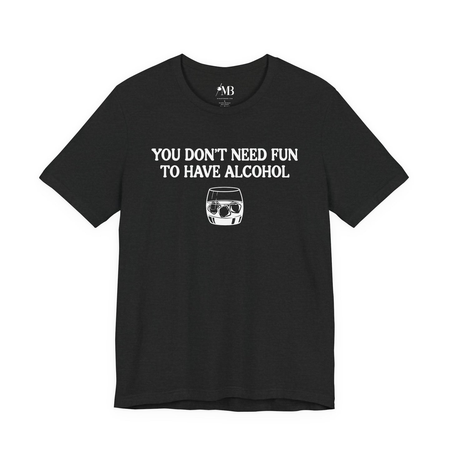 You Don't Need Fun To Have Alcohol T-Shirt
