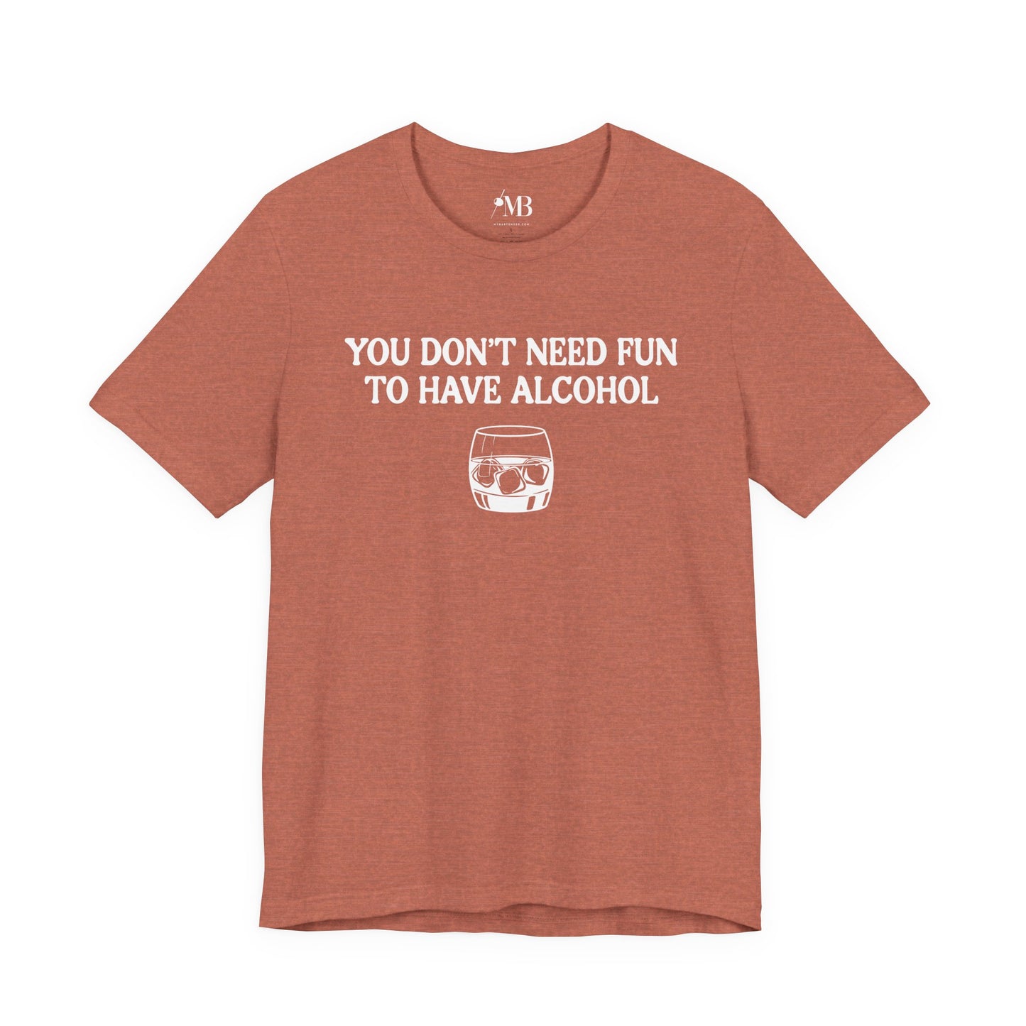 You Don't Need Fun To Have Alcohol T-Shirt