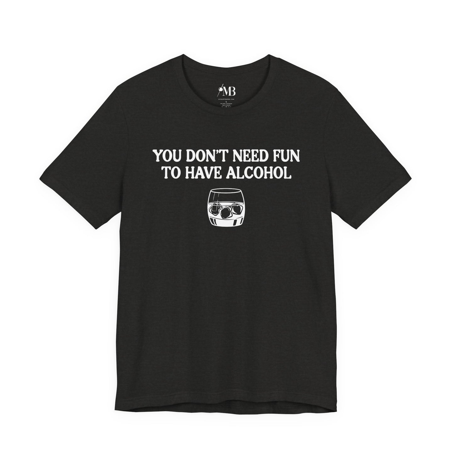 You Don't Need Fun To Have Alcohol T-Shirt