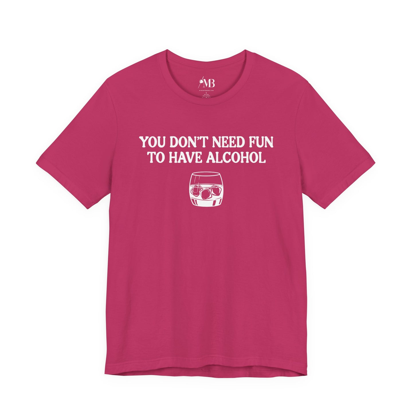 You Don't Need Fun To Have Alcohol T-Shirt