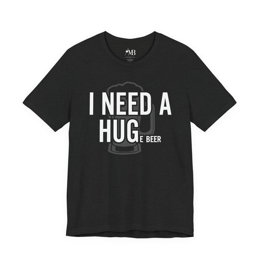 I NEED A HUGe beer T-Shirt