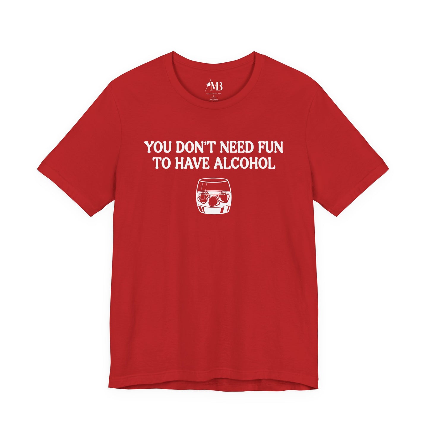 You Don't Need Fun To Have Alcohol T-Shirt