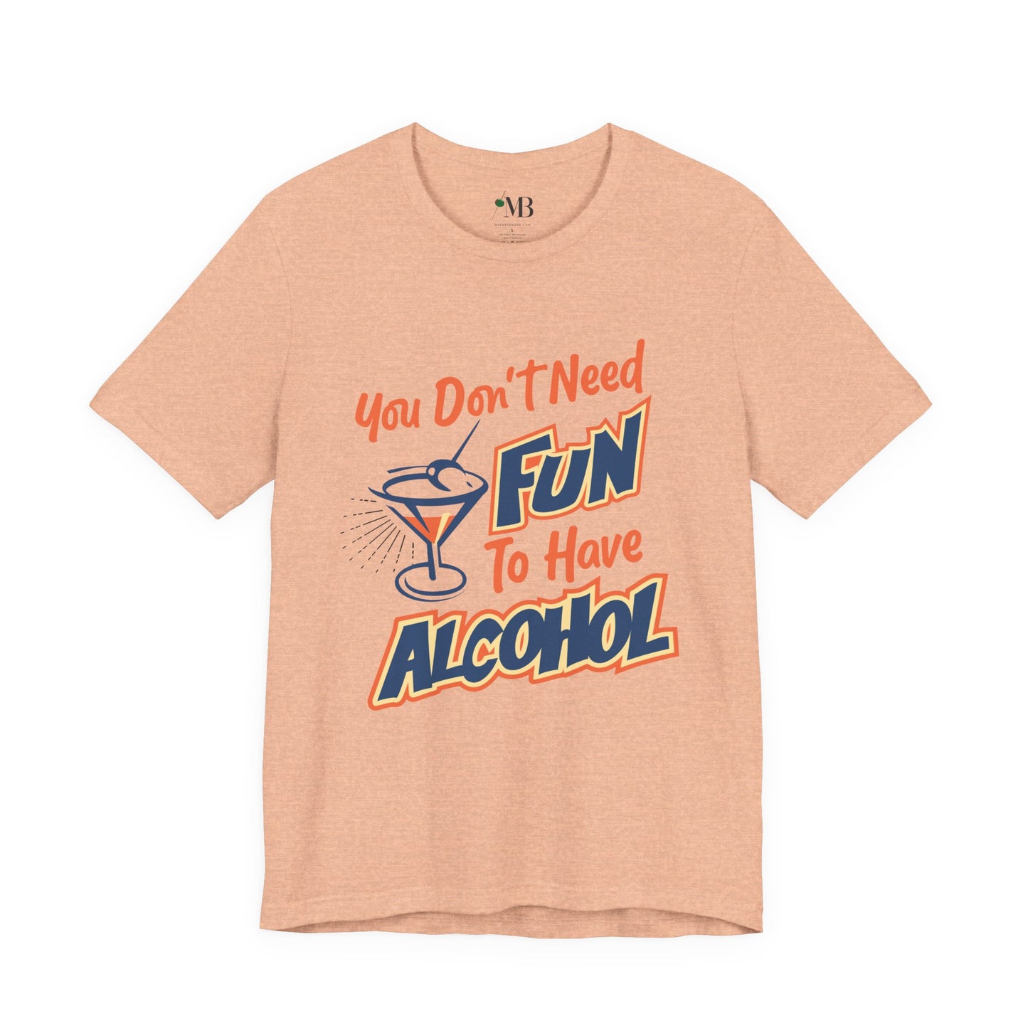 You Don't Need Fun to Have Alcohol T-shirt